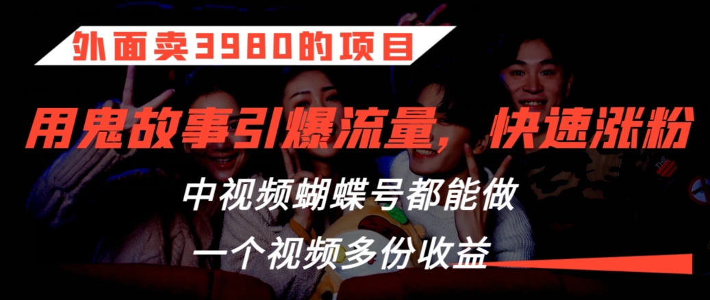 外面卖3980的项目,鬼故事引爆流量打法,中视频、蝴蝶号都能做,一个视频多份收益【揭秘】-冒泡网