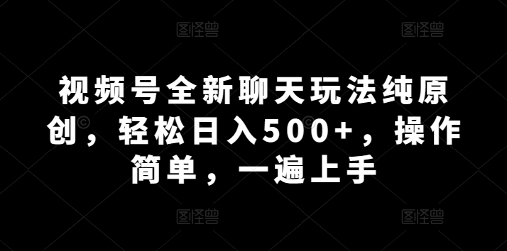 视频号全新聊天玩法纯原创,轻松日入500+,操作简单,一遍上手-冒泡网