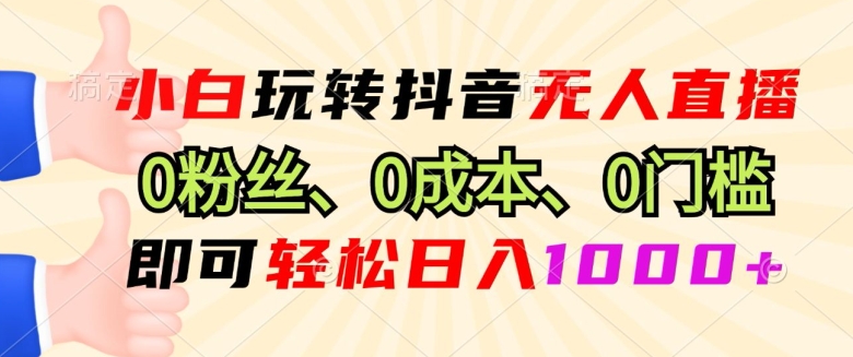 小白玩转抖音无人直播0粉丝、0成本、0门槛,即可轻松日入1k-冒泡网