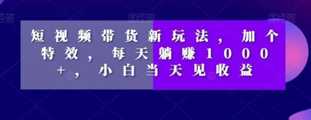 短视频带货新玩法，加个特效，每天躺赚1000+，小白当天见收益【揭秘】-冒泡网