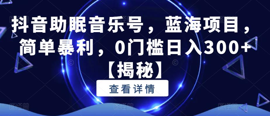 抖音助眠音乐号,蓝海项目,简单暴利,0门槛日入300+【揭秘】-冒泡网