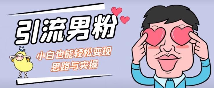 引流男粉+小白也能暴力变现的思路与实操【揭秘】-冒泡网