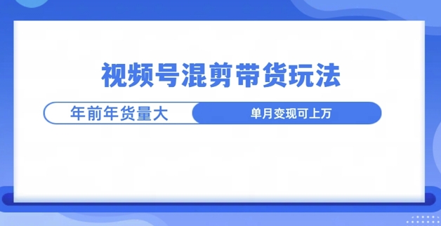 视频号混剪带货玩法，年前流量大，赶紧布局-冒泡网