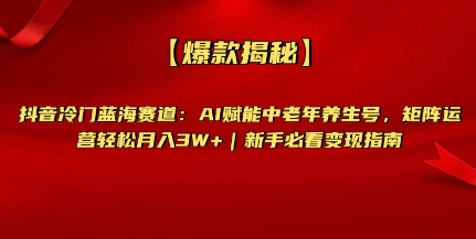 【爆款揭秘】抖音冷门蓝海赛道:AI赋能中老年养生号,矩阵运营轻松月入过W+新手必看变现指南-冒泡网