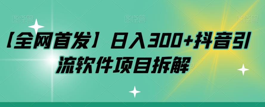 【全网首发】日入300+抖音引流软件项目拆解【揭秘】-冒泡网