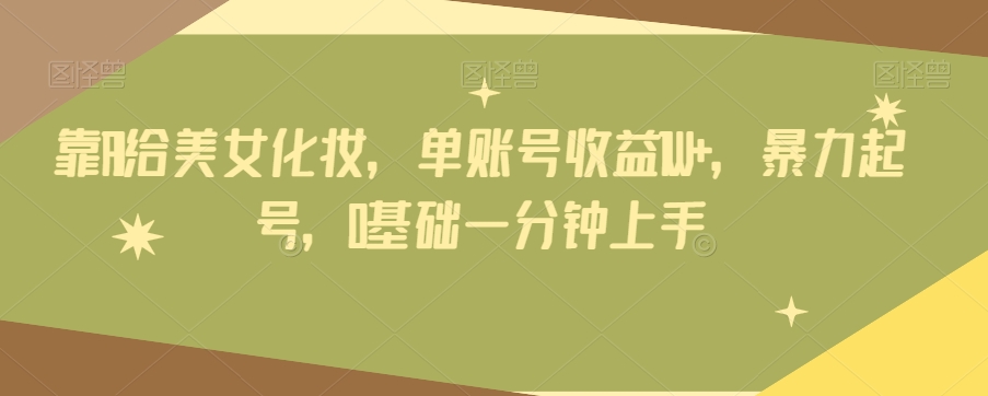 靠AI给美女化妆,单账号收益1W+,暴力起号,0基础一分钟上手-冒泡网
