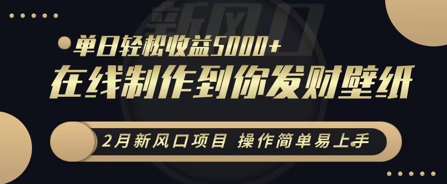 2月新风口项目，操作简单易上手，在线制作到你发财手机壁纸，单日轻松收益5000+【揭秘】-冒泡网