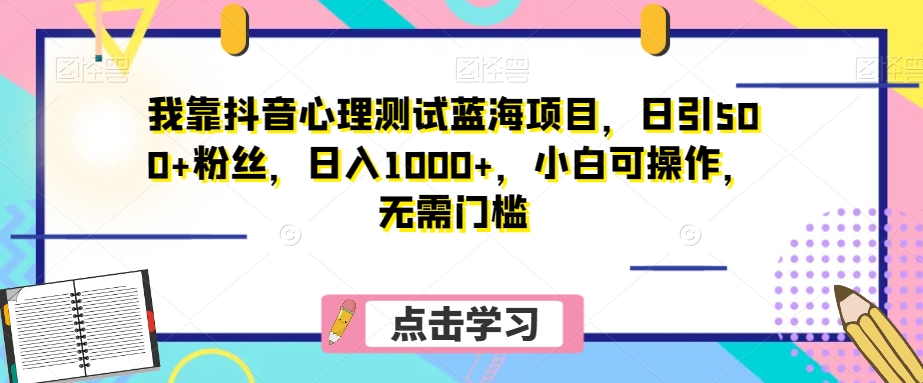 我靠抖音心理测试蓝海项目,日引500+粉丝,日入1000+,小白可操作,无需门槛(附3G素材)-冒泡网