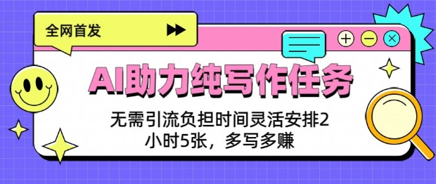 AI助力纯写作任务,无需引流负担,时间灵活安排,2小时5张,多写多挣-冒泡网