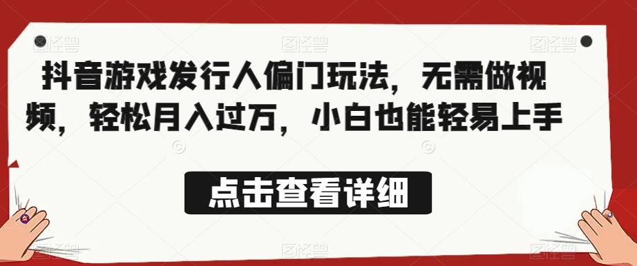 全网首发，抖音游戏发行人偏门玩法，无需做视频，轻松月入过万，小白也能轻易上手【揭秘】-冒泡网