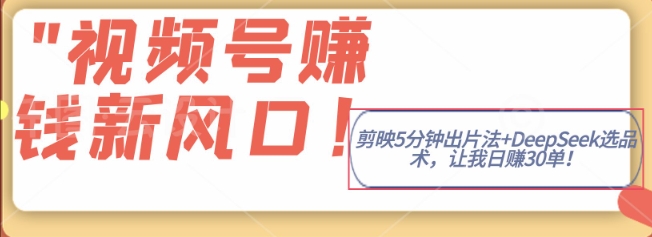 视频号挣钱新风口，剪映5分钟出片法+DeepSeek选品术，让我日出30单-冒泡网