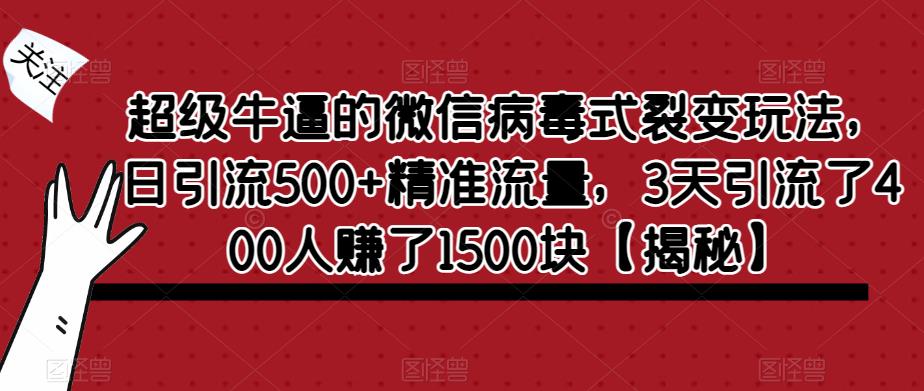 超级牛逼的微信病毒式裂变玩法,日引流500+精准流量,3天引流了400人赚了1500块【揭秘】-冒泡网