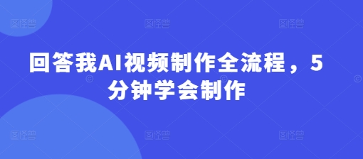 回答我AI视频制作全流程，5分钟学会制作-冒泡网