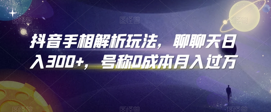 抖音手相解析玩法,聊聊天日入300+,号称0成本月入过万【揭秘】-冒泡网