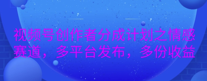 详解视频号创作者分成项目之情感赛道,暴力起号,可同步多平台-冒泡网