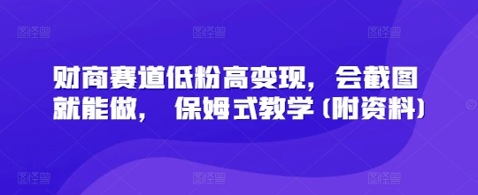 财商赛道低粉高变现，会截图就能做， 保姆式教学(附资料)-冒泡网