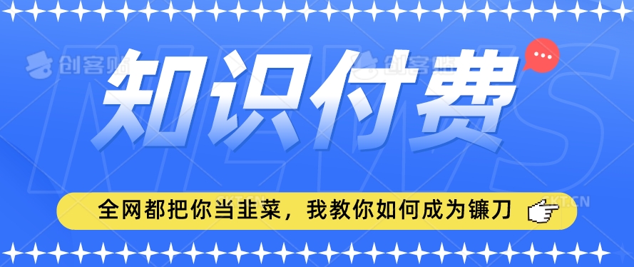 最新知识付费项目，小白也能轻松入局，全网都在教你做项目，我教你做镰刀【揭秘】-冒泡网