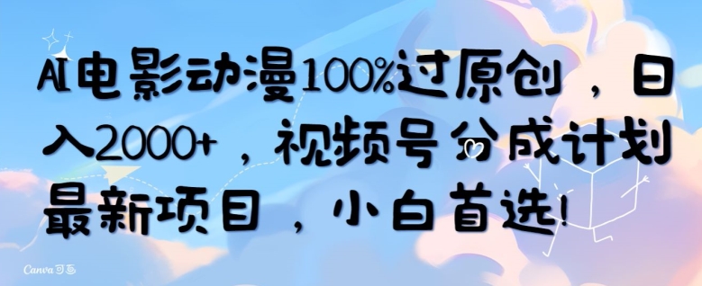 AI电影动漫100%过原创，日入2000+，视频号分成计划最新项目，小白首选-冒泡网