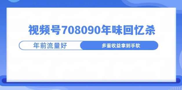视频号708090年味玩法,越接近过年流量越大-冒泡网