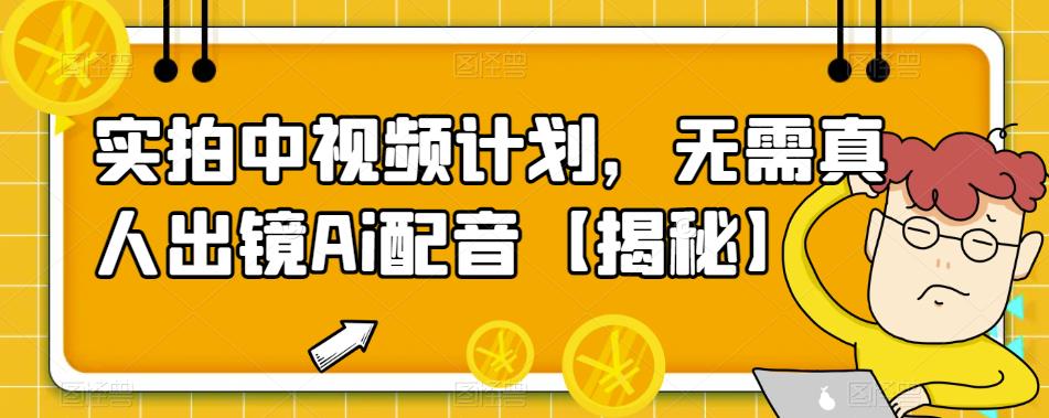 实拍中视频计划,无需真人出镜Ai配音【揭秘】-冒泡网