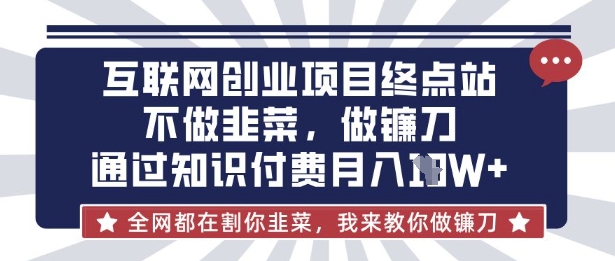 互联网创业尽头-不做韭菜,做镰刀,通过知识付费月入10个【揭秘】-冒泡网