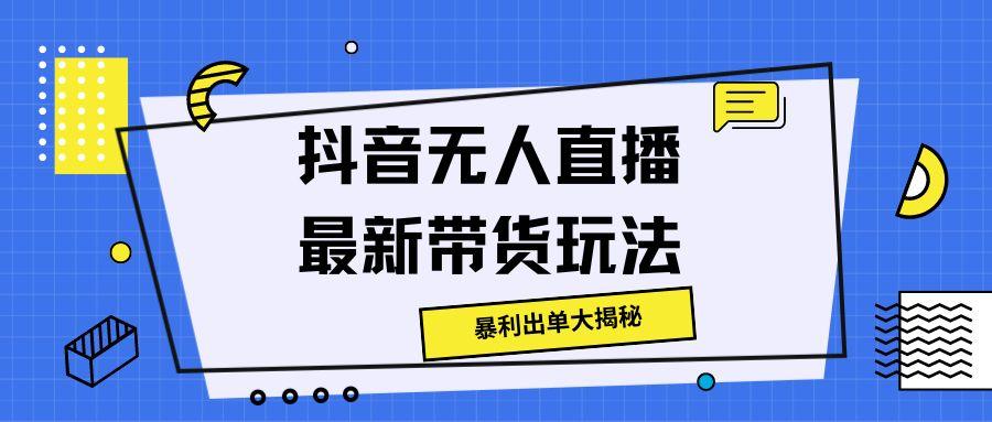 抖音无人直播最新带货玩法，暴利出单大揭秘!-冒泡网