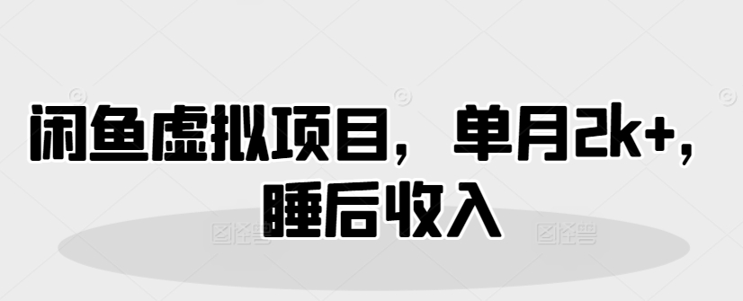 闲鱼虚拟项目，单月2k+，睡后收入-冒泡网