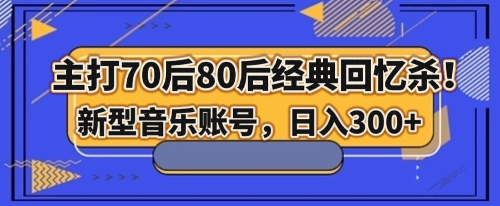 主打70后80后经典回忆杀!新型音乐账号,日入300+-冒泡网