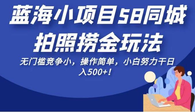 蓝海小项目58同城拍照捞金玩法，无门槛竞争小，操作简单，小白努力干日入500+！【揭秘】-冒泡网