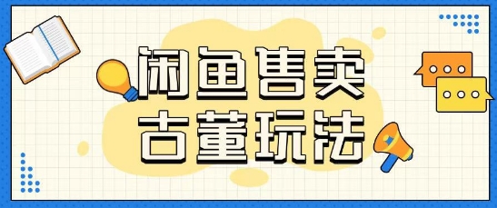 咸鱼售卖古董项目一单收入大几张无脑操作-冒泡网