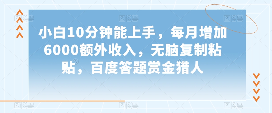 小白10分钟能上手，每月增加6000额外收入，无脑复制粘贴‌，百度答题赏金猎人【揭秘】-冒泡网