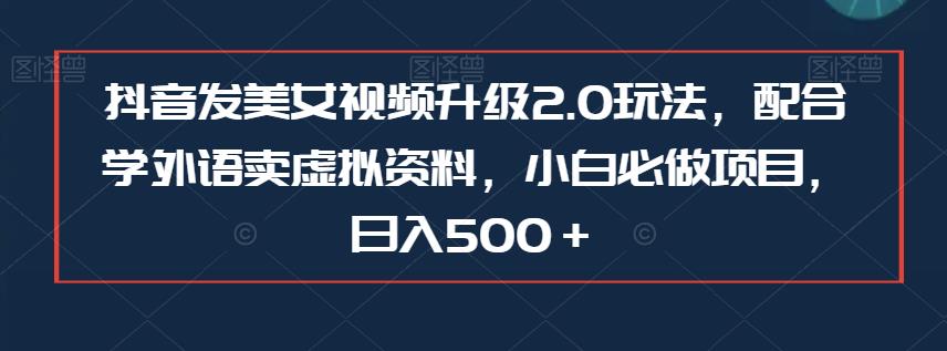 抖音发美女视频升级2.0玩法，配合学外语卖虚拟资料，小白必做项目，日入500＋【揭秘】-冒泡网