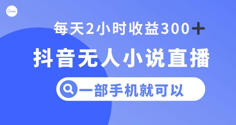 抖音无人小说直播，一部手机操作，日入300+【揭秘】-冒泡网