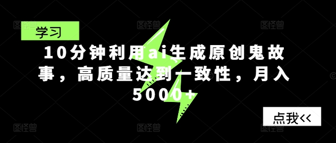 10分钟利用ai生成原创鬼故事，高质量达到一致性，月入5000+-冒泡网