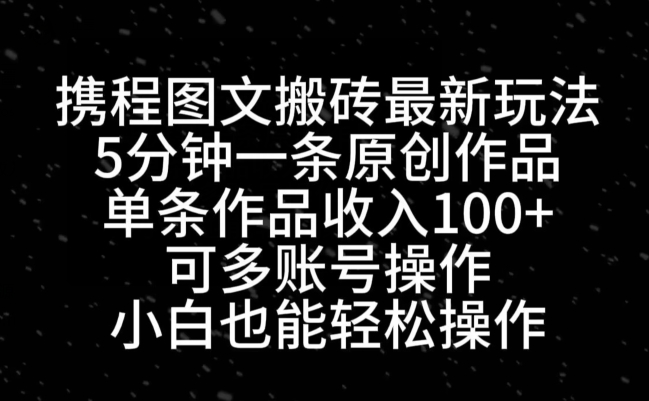 携程图文搬砖最新玩法,5分钟一条原创作品,单条作品收入100+-冒泡网