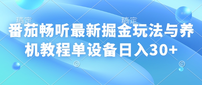 番茄畅听最新掘金玩法与养机教程单设备日入30+-冒泡网