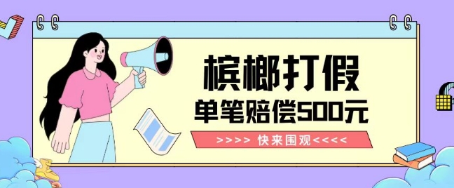 【独家揭秘】槟榔打假赔偿玩法操作简单有手就行单笔订单可赔偿500元【纯绿色】-冒泡网