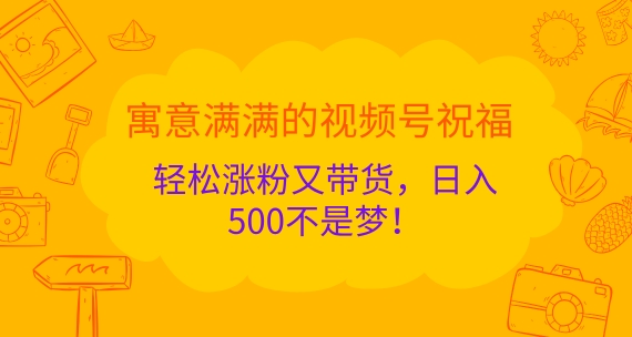 寓意满满的视频号祝福，轻松涨粉又带货，日入5张不是梦!-冒泡网