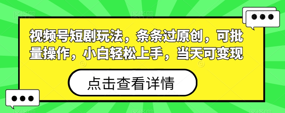 视频号短剧玩法,条条过原创,可批量操作,小白轻松上手,当天可变现-冒泡网