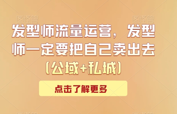 发型师流量运营，发型师一定要把自己卖出去（公域+私城）-冒泡网