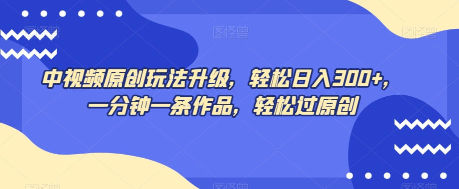 中视频原创玩法升级,轻松日入300+,一分钟一条作品,轻松过原创【揭秘】-冒泡网