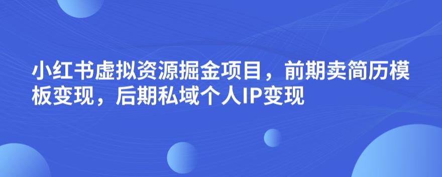 小红书虚拟资源掘金项目，前期卖简历模板变现，后期私域个人IP变现，日入300，长期稳定【揭秘】-冒泡网
