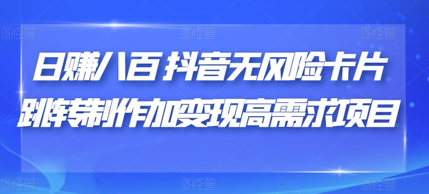日赚八百抖音无风险卡片跳转制作加变现高需求项目【揭秘】-冒泡网