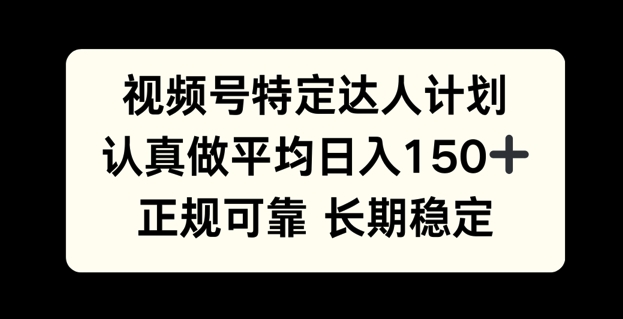 视频号特定达人计划，认真做平均日入150+，正规可靠长期可做-冒泡网