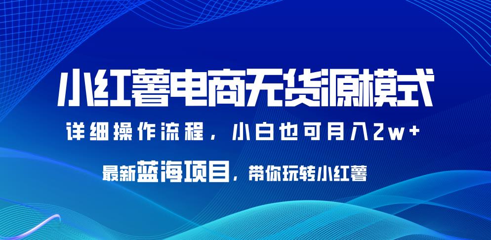 小红薯电商无货源模式，最新蓝海项目，带你玩转小红薯，小白也可月入2w+【揭秘】-冒泡网