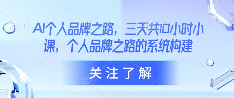 AI个人品牌之路，​三天共10小时小课，个人品牌之路的系统构建-冒泡网