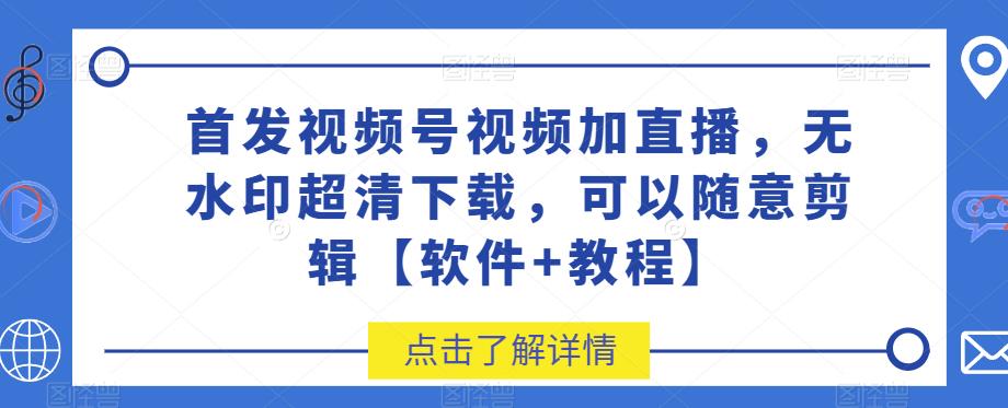 首发视频号视频加直播无水印超清下载，可以随意剪辑【软件+教程】-冒泡网