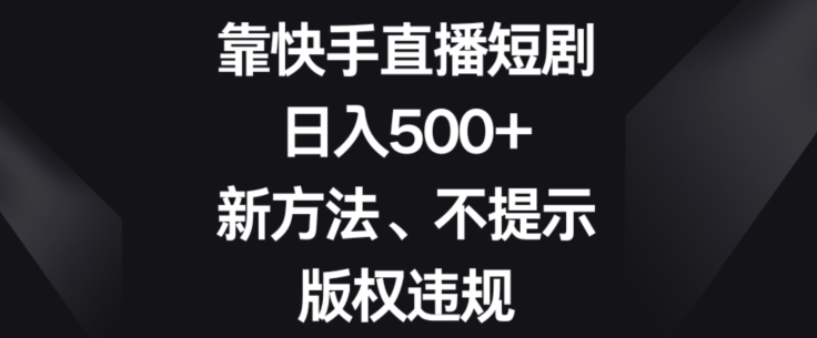 靠快手直播短剧,日入500+,新方法、不提示版权违规-冒泡网