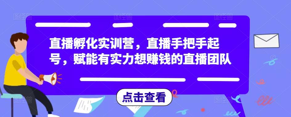 直播孵化实训营，直播手把手起号，赋能有实力想赚钱的直播团队-冒泡网
