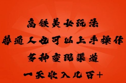 高铁美女玩法，普通人也可以轻松上手，多种渠道变现，一天几张-冒泡网
